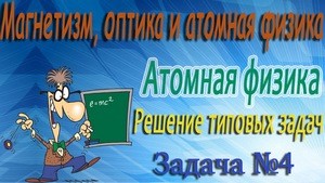 Решение задачи №4 по атомной физике (видео)